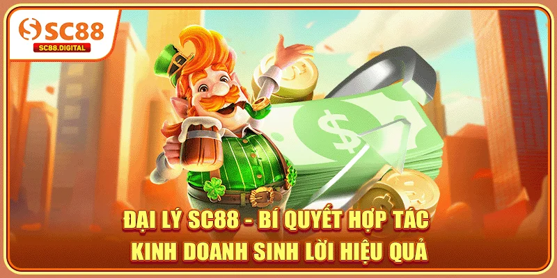 Đại Lý SC88 - Bí Quyết Hợp Tác Kinh Doanh Sinh Lời Hiệu Quả