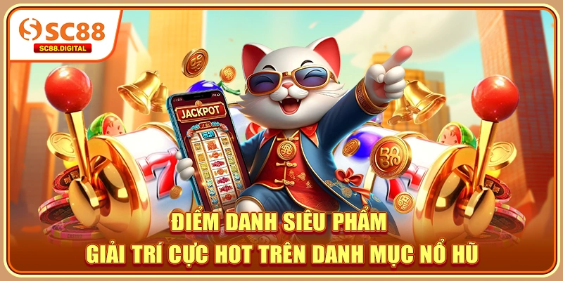 Điểm danh siêu phẩm giải trí cực hot trên danh mục nổ hũ