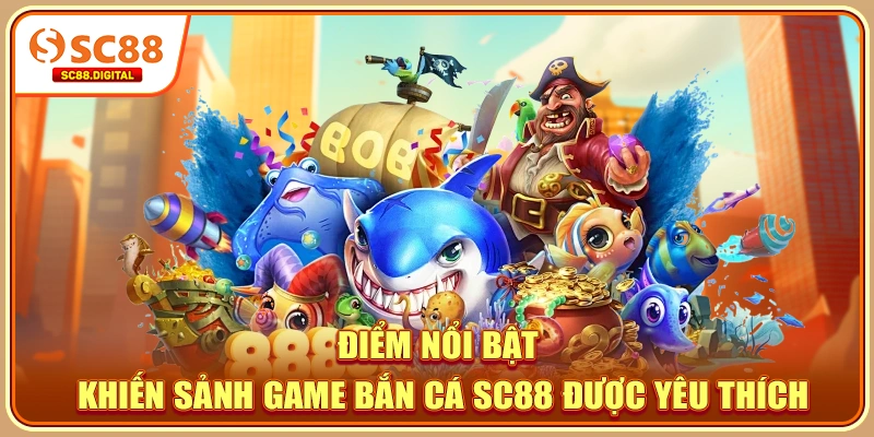 Điểm nổi bật khiến sảnh game bắn cá SC88 được yêu thích