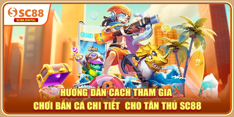 Hướng dẫn cách tham gia chơi bắn cá chi tiết cho tân thủ SC88
