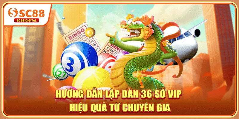 Hướng dẫn lập dàn 36 số VIP hiệu quả từ chuyên gia