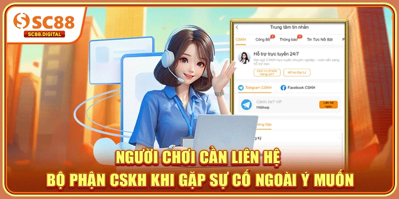 Người chơi cần liên hệ bộ phận CSKH khi gặp sự cố ngoài ý muốn