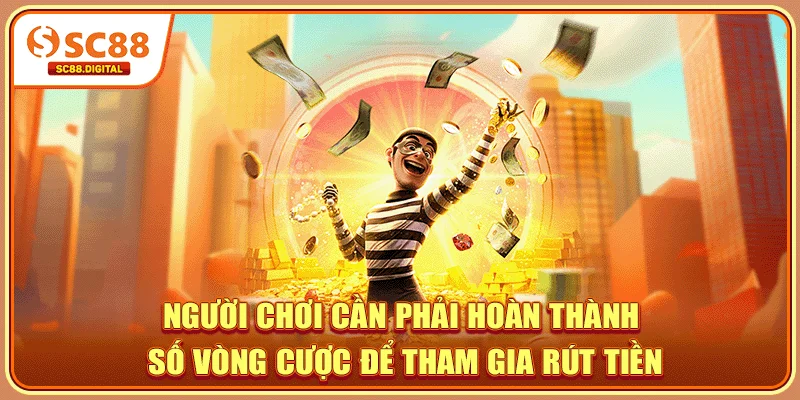 Người chơi cần phải hoàn thành số vòng cược để tham gia rút tiền