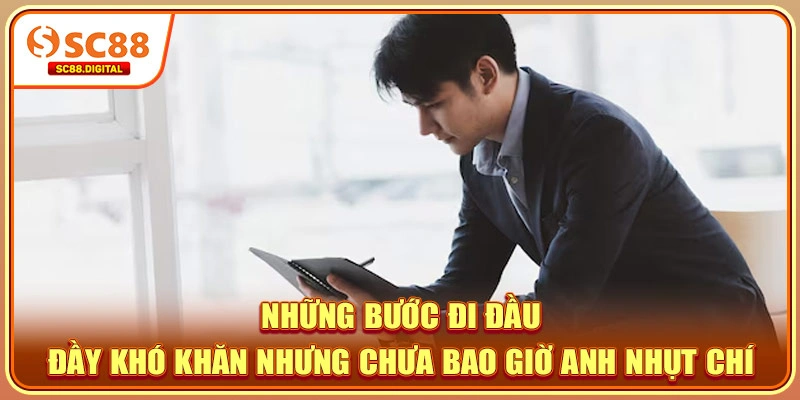 Những bước đi đầu đầy khó khăn nhưng chưa bao giờ anh nhụt chí